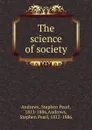The science of society - Stephen Pearl Andrews
