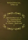 Life of Arthur Lee, LL. D.: . Commissioner of the United States to . France . Spain and . 2 - Richard Henry Lee