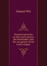 Practical sermons on the Lord.s prayer; the Beatitudes; and the sacrament of the Lord.s supper - Samuel Wix