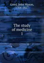 The study of medicine. 1 - John Mason Good