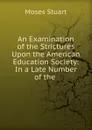 An Examination of the Strictures Upon the American Education Society: In a Late Number of the . - Moses Stuart