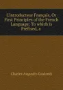 L.introducteur Francais, Or First Principles of the French Language: To which is Prefixed, a . - Charles Augustin Coulomb