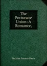 The Fortunate Union: A Romance, - John Francis Davis