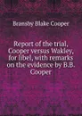 Report of the trial, Cooper versus Wakley, for libel, with remarks on the evidence by B.B. Cooper - Bransby Blake Cooper