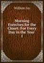 Morning Exercises for the Closet: For Every Day in the Year . 1 - William Jay