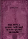 The boor, a poem. Followed by A scriptural appendix - John Hill