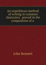 An expeditious method of writing in common characters . proved in the composition of a . - John Bennett