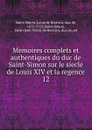 Memoires complets et authentiques du duc de Saint-Simon sur le siecle de Louis XIV et la regence. 12 - Louis de Rouvroy Saint-Simon