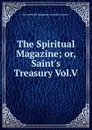 The Spiritual Magazine; or, Saint.s Treasury Vol.V - The Spiritual Magazine Or Saints Treasury