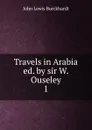 Travels in Arabia ed. by sir W. Ouseley. 1 - John Lewis Burckhardt