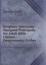 Scripture Questions Designed Principally for Adult Bible Classes: Deuteronomy-Esther - George Bush