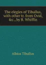 The elegies of Tibullus, with other tr. from Ovid, .c., by R. Whiffin - Albius Tibullus