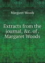 Extracts from the journal, .c. of . Margaret Woods - Margaret Woods