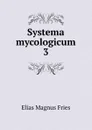 Systema mycologicum. 3 - Elias Magnus Fries