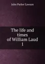 The life and times of William Laud. 1 - John Parker Lawson
