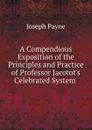 A Compendious Exposition of the Principles and Practice of Professor Jacotot.s Celebrated System . - Joseph Payne