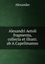 Alexandri Aetoli fragmenta, collecta et illustr. ab A.Capellmanno - Alexander