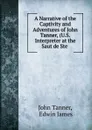 A Narrative of the Captivity and Adventures of John Tanner, (U.S. Interpreter at the Saut de Ste . - John Tanner