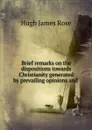 Brief remarks on the dispositions towards Christianity generated by prevailing opinions and . - Hugh James Rose