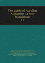 The works of Aurelius Augustine : a new translation. 11 - Saint Augustine