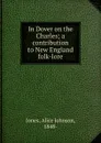 In Dover on the Charles; a contribution to New England folk-lore - Alice Johnson Jones