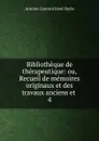 Bibliotheque de therapeutique: ou, Recueil de memoires originaux et des travaux anciens et . 4 - Antoine Laurent Jessé Bayle