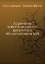 Allgemeine Schriftenkunde der gesammten Wappenwissenschaft - Christian Sam. Theodor Bernd