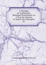 A Treatise on Arithmetic: Designed Particularly as a Text for Classes in which the Principles of . - Frederick Augustus Porter Barnard