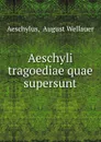 Aeschyli tragoediae quae supersunt - August Wellauer