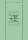 The expansion of Egypt under Anglo-Egyptian condominium - Arthur Silva White