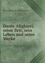 Dante Alighieri, seine Zeit, sein Leben und seine Werke - Giovanni Andrea Scartazzini