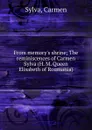 From memory.s shrine; The reminiscences of Carmen Sylva (H. M. Queen Elisabeth of Roumania) - Carmen Sylva