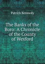 The Banks of the Boro: A Chronicle of the County of Wexford - Patrick Kennedy