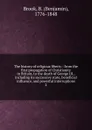 The history of religious liberty : from the first propagation of Christianity in Britain, to the death of George III., including its successive state, beneficial influence, and powerful interruptions. 2 - Benjamin Brook