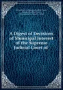 A Digest of Decisions of Municipal Interest of the Supreme Judicial Court of . - Massachusetts Supreme Judicial Court