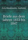 Briefe aus dem Jahren 1833 bis 1847 - Felix Mendelssohn-Bartholdy