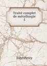 Traite complet de metallurgie. 5 - John Percy