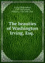 The beauties of Washington Irving, Esq. - Irving Washington