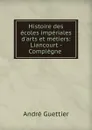 Histoire des ecoles imperiales d.arts et metiers: Liancourt - Compiegne . - André Guettier