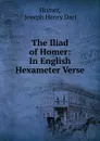 The Iliad of Homer: In English Hexameter Verse - Joseph Henry Dart Homer