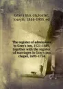 The register of admissions to Gray.s inn, 1521-1889, together with the register of marriages in Gray.s inn chapel, 1695-1754 - Joseph Foster