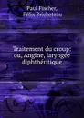 Traitement du croup: ou, Angine, laryngee diphtheritique - Paul Fischer