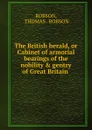 The British herald, or Cabinet of armorial bearings of the nobility . gentry of Great Britain . - Thomas Robson