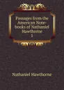 Passages from the American Note-books of Nathaniel Hawthorne. 1 - Hawthorne Nathaniel