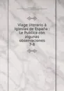Viage literario a iglesias de Espana : Le Publica con algunas observaciones. 7-8 - Jaime Villanueva