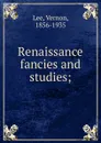 Renaissance fancies and studies; - Vernon Lee
