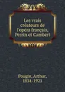 Les vrais createurs de l.opera francais, Perrin et Cambert - Arthur Pougin
