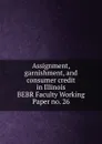 Assignment, garnishment, and consumer credit in Illinois. BEBR Faculty Working Paper no. 26 - Francis M. Rush