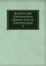 Bulletin des Commissions royales d.art et d.archeologie. 5 - Belgium. Commissions royales d'art et d'archéologie