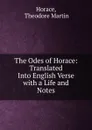 The Odes of Horace: Translated Into English Verse with a Life and Notes - Theodore Martin Horace